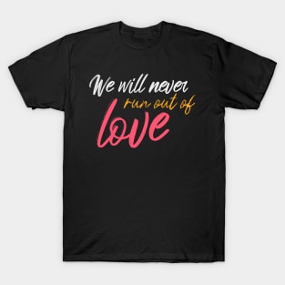 We Will Never Run Out Of Love T-Shirt